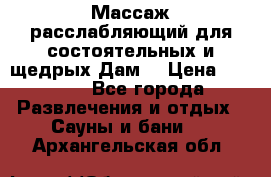 Массаж расслабляющий для состоятельных и щедрых Дам. › Цена ­ 1 100 - Все города Развлечения и отдых » Сауны и бани   . Архангельская обл.